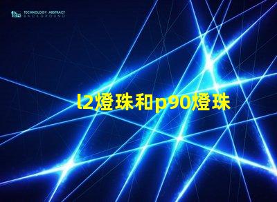 l2燈珠和p90燈珠哪個好 q5燈珠和t6燈珠哪個好